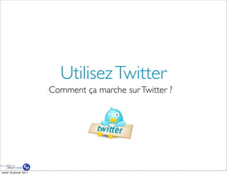 Utilisez Twitter
                        Comment ça marche sur Twitter ?




mardi 18 janvier 2011
 