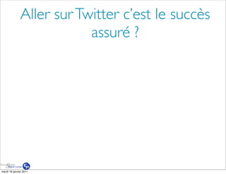 Aller sur Twitter c’est le succès
                          assuré ?




mardi 18 janvier 2011
 