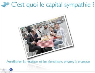 C’est quoi le capital sympathie ?




           Améliorer la relation et les émotions envers la marque

mardi 18 janvier 2011
 