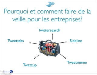 Pourquoi et comment faire de la
       veille pour les entreprises?
                                  Twittersearch

            Tweettabs                              Sideline




                                                  Tweetmeme
                        Twazzup

mardi 18 janvier 2011
 