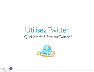Utilisez Twitter
                        Quel intérêt à être sur Twitter ?




mardi 18 janvier 2011
 