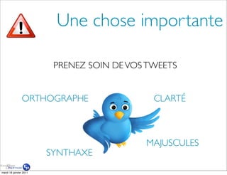 Une chose importante

                         PRENEZ SOIN DE VOS TWEETS


                ORTHOGRAPHE                  CLARTÉ



                                           MAJUSCULES
                        SYNTHAXE
mardi 18 janvier 2011
 