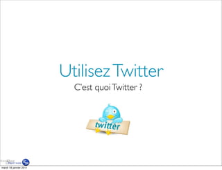 Utilisez Twitter
                          C’est quoi Twitter ?




mardi 18 janvier 2011
 