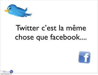Twitter c’est la même
                        chose que facebook....



mardi 18 janvier 2011
 