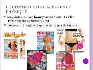 LE CONTRÔLE DE L’APPARENCE
PHYSIQUE
 Au printemps Les bourgeons éclosent et les
"régimes-magazines" aussi
 Trouvez LE magasine qui ne parle pas de régime !
 
