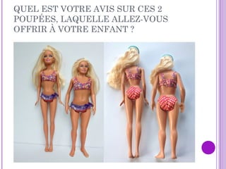 QUEL EST VOTRE AVIS SUR CES 2
POUPÉES, LAQUELLE ALLEZ-VOUS
OFFRIR À VOTRE ENFANT ?
 