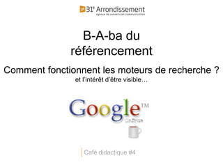 B-A-ba du
              référencement
Comment fonctionnent les moteurs de recherche ?
               et l’intérêt d’être visible…




                  Café didactique #4
 