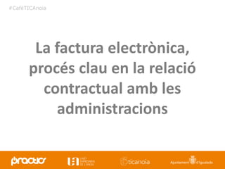 #CafèTICAnoia
La factura electrònica,
procés clau en la relació
contractual amb les
administracions
 