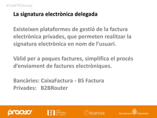 #CafèTICAnoia
Existeixen plataformes de gestió de la factura
electrònica privades, que permeten realitzar la
signatura ele...