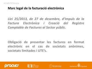 #CafèTICAnoia
Llei 25/2013, de 27 de desembre, d’Impuls de la
Factura Electrònica i Creació del Registre
Comptable de Fact...