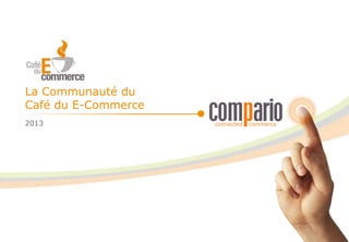 La Communauté du
Café du E-Commerce
2013
 