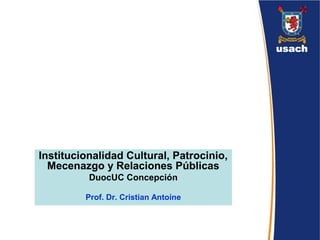 Institucionalidad Cultural, Patrocinio,
Mecenazgo y Relaciones Públicas
DuocUC Concepción
Prof. Dr. Cristian Antoine
 