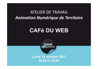 ATELIER DE TRAVAIL
Animation Numérique de Territoire

CAFé DU WEB

Lundi 14 octobre 2013
9h30 à 11h30

 