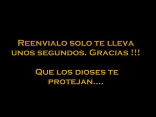 Reenvialo solo te lleva unos segundos. Gracias !!!  Que los dioses te protejan.... 