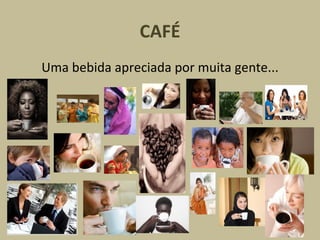 CAFÉ Uma bebida apreciada por muita gente... 