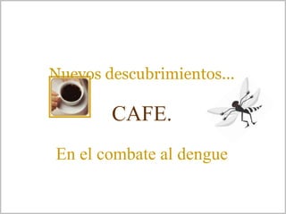 Nuevos descubrimientos...

        CAFE.
En el combate al dengue
 