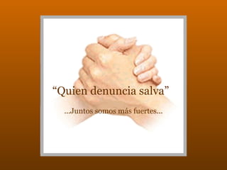 “Quien denuncia salva”
...Juntos somos más fuertes...
 