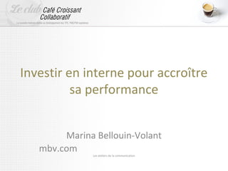Investir en interne pour accroître
          sa performance


        Marina Bellouin-Volant
   mbv.com
              Les ateliers de la communication
 