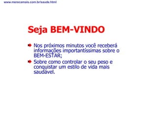 Seja BEM-VINDO ,[object Object],[object Object],www.merecamais.com.br/saude.html 