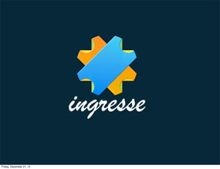 ingresse
Friday, December 21, 12
 