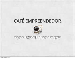 CAFÉ EMPREENDEDOR


                          <slogan>Digite Aqui o Slogan</slogan>




Friday, December 21, 12
 