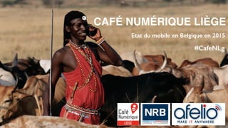 CAFÉ NUMÉRIQUE LIÈGE
Etat du mobile en Belgique en 2015
#CafeNLg
 