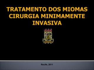 TRATAMENTO DOS MIOMAS CIRURGIA MINIMAMENTE INVASIVA Recife, 2011 Petrus Câmara 