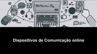 Dispositivos de Comunicação online
 