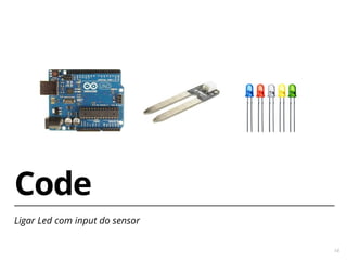 14 
Code 
Ligar Led com input do sensor 
 