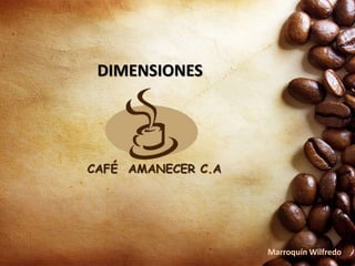 DIMENSIONES
CAFÉ AMANECER C.A
Marroquín Wilfredo
 