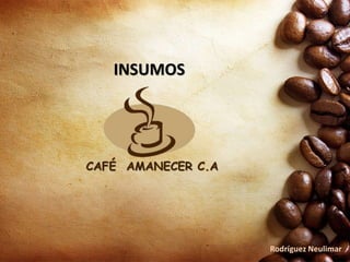 CAFÉ AMANECER C.A
INSUMOS
Rodríguez Neulimar
 