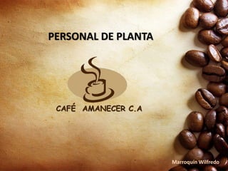 PERSONAL DE PLANTA
CAFÉ AMANECER C.A
Marroquín Wilfredo
 