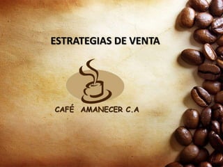 ESTRATEGIAS DE VENTA
CAFÉ AMANECER C.A
 
