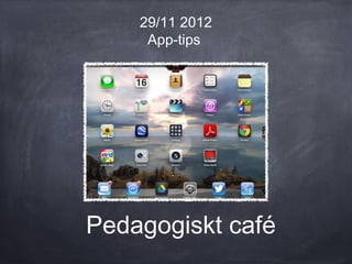 29/11 2012
     App-tips




Pedagogiskt café
 