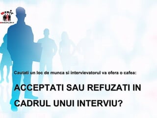 Cautati un loc de munca si intervievatorul va ofera o cafea:


ACCEPTATI SAU REFUZATI IN
CADRUL UNUI INTERVIU?
 