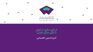 ‫ایران‬ ‫در‬ ‫سازی‬ ‫بازی‬ ‫از‬
‫ایرانی‬ ‫سازی‬ ‫بازی‬ ‫تا‬!
‫‌حسین‌فصیحی‬‫ر‬‫امی‬
 