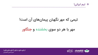 ‫ایرانی‬ ‫سازی‬ ‫بازی‬ ‫تا‬ ‫ایران‬ ‫در‬ ‫سازی‬ ‫بازی‬ ‫از‬!
‫امیرحسین‌فصیحی‬
‫تیم‌ایرانی‬!
‫تیمی‬‫که‬‫مهر‬‫نگهبان‬‫پیمان‬‫های‬‫آن‬‫است‬!
‫مهر‬‫با‬‫هر‬‫دو‬‫سوی‬‫بخشنده‬‫و‬‫جنگاور‬
 