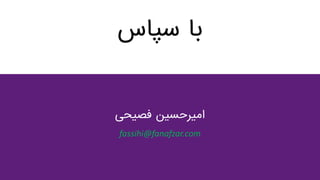 ‫با‌سپاس‬
‫امیرحسین‌فصیحی‬
fassihi@fanafzar.com
 