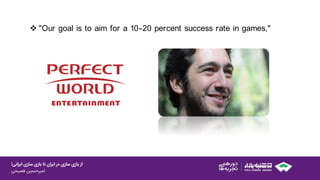 ‫ایرانی‬ ‫سازی‬ ‫بازی‬ ‫تا‬ ‫ایران‬ ‫در‬ ‫سازی‬ ‫بازی‬ ‫از‬!
‫امیرحسین‌فصیحی‬
 "Our goal is to aim for a 10-20 percent success rate in games,"
 