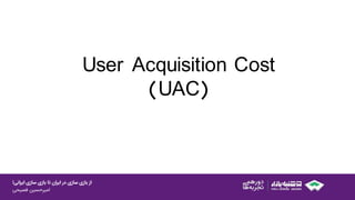 ‫ایرانی‬ ‫سازی‬ ‫بازی‬ ‫تا‬ ‫ایران‬ ‫در‬ ‫سازی‬ ‫بازی‬ ‫از‬!
‫امیرحسین‌فصیحی‬
User Acquisition Cost
(UAC)
 