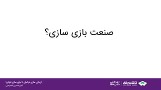 ‫ایرانی‬ ‫سازی‬ ‫بازی‬ ‫تا‬ ‫ایران‬ ‫در‬ ‫سازی‬ ‫بازی‬ ‫از‬!
‫امیرحسین‌فصیحی‬
‫‌‌سازی؟‬‫ی‬‫صنعت‌باز‬
 