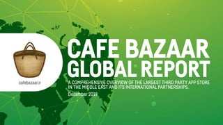 cafebazaar.ir A COMPREHENSIVE OVERVIEW OF THE LARGEST THIRD PARTY APP STORE
IN THE MIDDLE EAST AND ITS INTERNATIONAL PARTNERSHIPS.
December 2019
CAFE BAZAAR
GLOBALREPORT
 