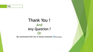 FAQ
Thank You !
And
Any Question ?
Or
Be connected with me in Social networks @BHamidpour
 