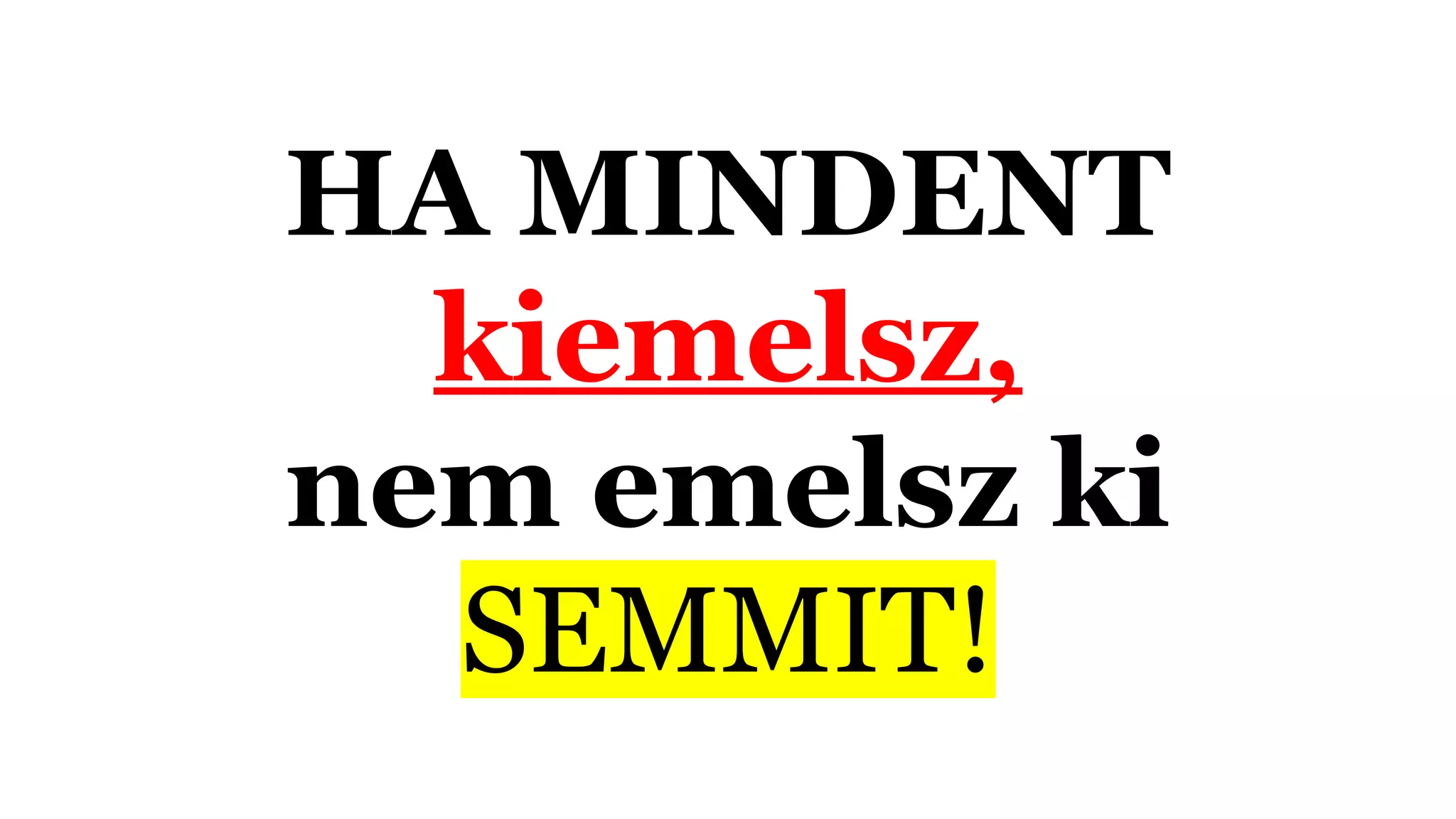 HA MINDENT
kiemelsz,
nem emelsz ki
SEMMIT!
 
