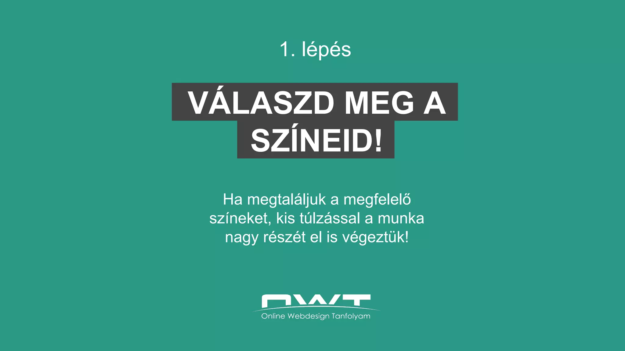 1. lépés
Ha megtaláljuk a megfelelő
színeket, kis túlzással a munka
nagy részét el is végeztük!
VÁLASZD MEG A
SZÍNEID!
 