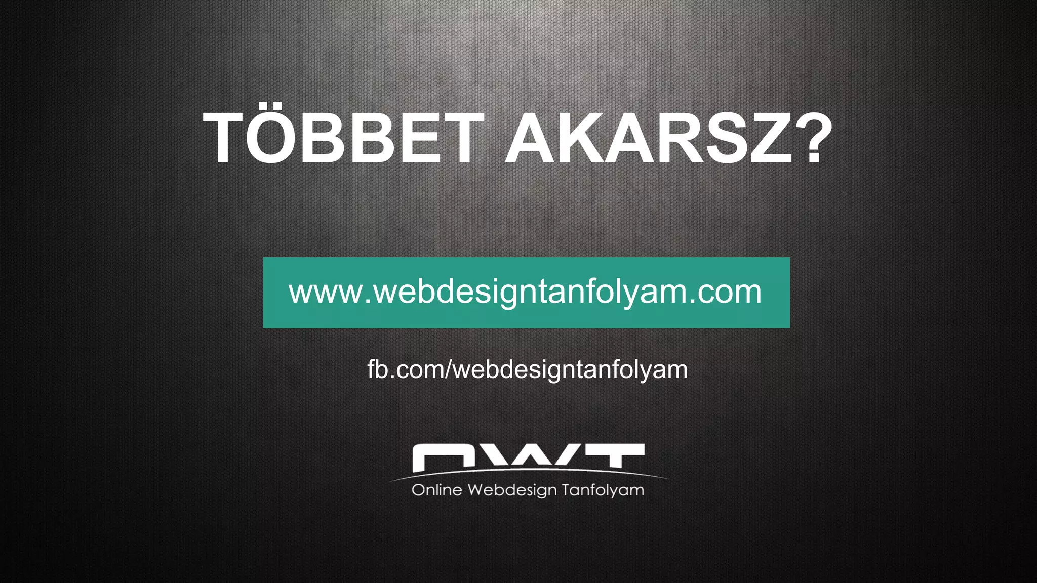 www.webdesigntanfolyam.com
TÖBBET AKARSZ?
fb.com/webdesigntanfolyam
 