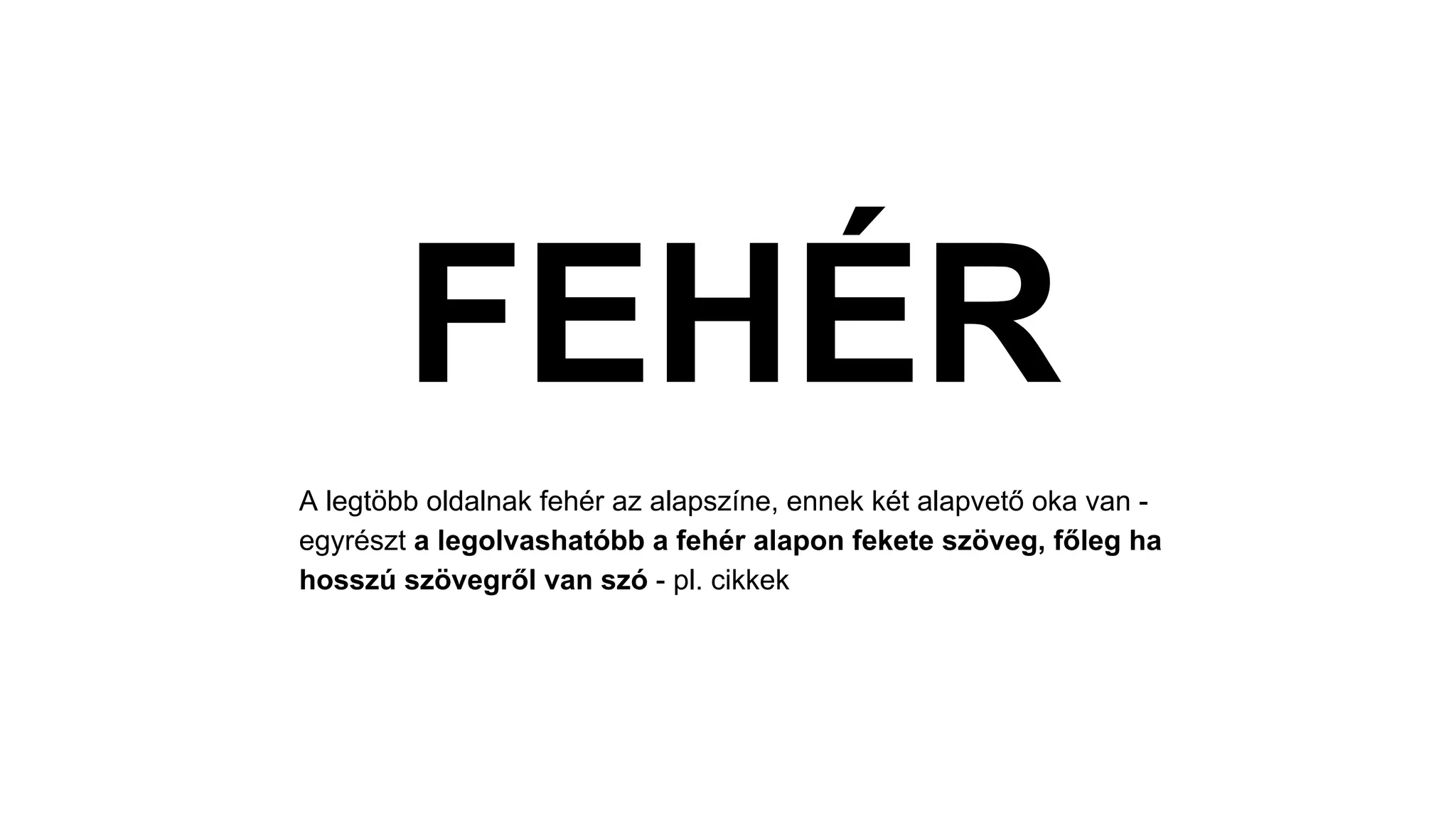 FEHÉR
A legtöbb oldalnak fehér az alapszíne, ennek két alapvető oka van -
egyrészt a legolvashatóbb a fehér alapon fekete szöveg, főleg ha
hosszú szövegről van szó - pl. cikkek
 