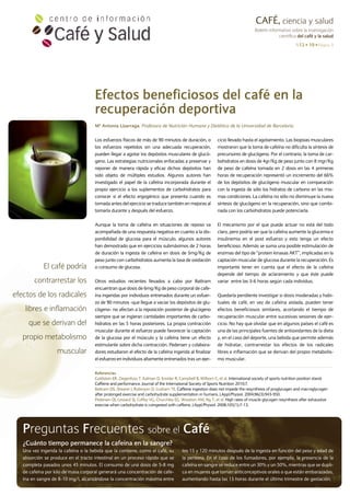 CAFÉ, ciencia y salud
                                                                                                                                  Boletín informativo sobre la investigación
                                                                                                                                               científica del café y la salud
                                                                                                                                                          N12 n 10 n Página 3




                                     Efectos beneficiosos del café en la
                                     recuperación deportiva
                                     Mª Antonia Lizarraga. Profesora de Nutrición Humana y Dietética de la Universidad de Barcelona.


                                     Los esfuerzos físicos de más de 90 minutos de duración, o              cicio llevado hasta el agotamiento. Las biopsias musculares
                                     los esfuerzos repetidos sin una adecuada recuperación,                 mostraron que la toma de cafeína no dificulta la síntesis de
                                     pueden llegar a agotar los depósitos musculares de glucó-              precursores de glucógeno. Por el contrario, la toma de car-
                                     geno. Las estrategias nutricionales enfocadas a preservar y            bohidratos en dosis de 4gr/Kg de peso junto con 8 mgr/Kg
                                     reponer de manera rápida y eficaz dichos depósitos han                 de peso de cafeína tomada en 2 dosis en las 4 primeras
                                     sido objeto de múltiples estudios. Algunos autores han                 horas de recuperación representó un incremento del 66%
                                     investigado el papel de la cafeína incorporada durante el              de los depósitos de glucógeno muscular en comparación
                                     propio ejercicio a los suplementos de carbohidratos para               con la ingesta de sólo los hidratos de carbono en las mis-
                                     conocer si el efecto ergogénico que presenta cuando es                 mas condiciones. La cafeína no sólo no disminuye la nueva
                                     tomada antes del ejercicio se traduce también en mejoras al            síntesis de glucógeno en la recuperación, sino que combi-
                                     tomarla durante y después del esfuerzo.                                nada con los carbohidratos puede potenciarla.


                                     Aunque la toma de cafeína en situaciones de reposo va                  El mecanismo por el que puede actuar no está del todo
                                     acompañada de una respuesta negativa en cuanto a la dis-               claro, pero podría ser que la cafeína aumente la glucemia e
                                     ponibilidad de glucosa para el músculo, algunos autores                insulinemia en el post esfuerzo y esto tenga un efecto
                                     han demostrado que en ejercicios submáximos de 2 horas                 beneficioso. Además se suma una posible estimulación de
                                     de duración la ingesta de cafeína en dosis de 5mg/Kg de                enzimas del tipo de “protein kinasas AKT”, implicadas en la
                                     peso junto con carbohidratos aumenta la tasa de oxidación              captación muscular de glucosa durante la recuperación. Es
             El café podría          o consumo de glucosa.                                                  importante tener en cuenta que el efecto de la cafeína
                                                                                                            depende del tiempo de aclaramiento y que éste puede
        contrarrestar los            Otros estudios recientes llevados a cabo por Battram                   variar entre las 3-6 horas según cada individuo.
                                     encuentran que dosis de 6mg/Kg de peso corporal de cafe-
efectos de los radicales             ína ingeridas por individuos entrenados durante un esfuer-             Quedaría pendiente investigar si dosis moderadas y habi-
                                     zo de 90 minutos -que llegue a vaciar los depósitos de glu-            tuales de café, en vez de cafeína aislada, pueden tener
    libres e inflamación             cógeno- no afectan a la reposición posterior de glucógeno              efectos beneficiosos similares, acortando el tiempo de
                                     siempre que se ingieran cantidades importantes de carbo-               recuperación muscular entre sucesivas sesiones de ejer-
     que se derivan del              hidratos en las 5 horas posteriores. La propia contracción             cicio. No hay que olvidar que en algunos países el café es
                                     muscular durante el esfuerzo puede favorecer la captación              una de las principales fuentes de antioxidantes de la dieta
   propio metabolismo                de la glucosa por el músculo y la cafeína tiene un efecto              y, en el caso del deporte, una bebida que permite además
                                     estimulante sobre dicha contracción. Pedersen y colabora-              de hidratar, contrarrestar los efectos de los radicales
                   muscular          dores estudiaron el efecto de la cafeína ingerida al finalizar         libres e inflamación que se derivan del propio metabolis-
                                     el esfuerzo en individuos altamente entrenados tras un ejer-           mo muscular.

                                     Referencias
                                     Goldstein Er, Ziegenfuss T, Kalman D, Kreider r, Campbell B, Wilborn C, et al. International society of sports nutrition position stand:
                                     Caffeine and performance. Journal of the International Society of Sports Nutrition 2010;7.
                                     Battram DS, Shearer J, robinson D, Graham TE. Caffeine ingestion does not impede the resynthesis of proglycogen and macroglycogen
                                     after prolonged exercise and carbohydrate supplementation in humans. J.Appl.Physiol. 2004;96(3):943-950.
                                     Pedersen DJ, Lessard SJ, Coffey VG, Churchley EG, Wootton AM, Ng T, et al. High rates of muscle glycogen resynthesis after exhaustive
                                     exercise when carbohydrate is coingested with caffeine. J.Appl.Physiol. 2008;105(1):7-13.




   Preguntas Frecuentes sobre el Café
   ¿Cuánto tiempo permanece la cafeína en la sangre?
   Una vez ingerida la cafeína o la bebida que la contiene, como el café, su            los 15 y 120 minutos después de la ingesta en función del peso y edad de
   absorción se produce en el tracto intestinal en un proceso rápido que se             la persona. En el caso de los fumadores, por ejemplo, la presencia de la
   completa pasados unos 45 minutos. El consumo de una dosis de 5-8 mg                  cafeína en sangre se reduce entre un 30% y un 50%, mientras que se dupli-
   de cafeína por kilo de masa corporal generará una concentración de cafe-             ca en mujeres que toman anticonceptivos orales o que están embarazadas,
   ína en sangre de 8-10 mg/l, alcanzándose la concentración máxima entre               aumentando hasta las 15 horas durante el último trimestre de gestación.
 