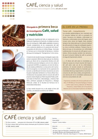 CAFÉ, ciencia y salud
                                          Boletín informativo sobre la investigación científica del café y la salud

                                          Página 4




            N3 s 08




                                          Otorgada la primera beca                                           EL CAFÉ EN LA PRENSA
                                          de investigación Café, salud                                       Tomar café… tranquilamente
                                                                                                             Los estudios epidemiológicos han mostrado que
                                          y nutrición                                                        el consumo habitual de café se acompaña de
                                                                                                             menor frecuencia de diabetes, enfermedad de
                                          La Federación Española del Café, en colaboración con la            Parkinson y enfermedad crónica del hígado, tanto
                                          Federación Española de la Nutrición, ha fallado la primera         cirrosis como cáncer de hígado. Estos estudios
                                          beca de investigación, Café, salud y nutrición al proyecto         tampoco han observado que el consumo habitual
                                          “Estudio nutrigenómico de los componentes del café                 de café aumente el riesgo de cardiopatía isquémi-
                                          como sustancias dietéticas en la prevención del cáncer”.           ca, ictus o arritmias cardiacas. Tampoco hay evi-
                                          La ganadora de dicha beca es Carlota Oleaga, licenciada            dencia de que, en las personas con enfermedad
                                          en Farmacia por la Universidad de Barcelona y miembro              cardiovascular, el consumo de café agrave su pro-
                                          del grupo de investigación “Nutrigenómica” de la misma.            nóstico. Dichos estudios también han demostra-
                                                                                                             do que el consumo habitual de café no aumenta
                                          A través de este estudio el grupo investigador espera rela-        el riesgo de hipertensión arterial.
                                          cionar la expresión diferencial observada por los distintos
                                          genes por efecto de los componentes fenólicos del café             (…). El efecto del café sobre la mortalidad por
                                          con distintos procesos biológicos como el ciclo celular, la        todas las causas es un buen resumen del impacto
                                          recuperación del DNA y la apoptosis, así como los deriva-          del café sobre cada una de las enfermedades
                                          dos de estados proliferativos a consecuencia de la activa-         anteriores. Un reciente estudio en profesionales
                                          ción de oncogenes o la inactivación de los supresores de           sanitarios de Estados Unidos ha mostrado que la
                                          tumores. La identificación de estos mecanismos así como            mortalidad disminuye ligeramente al aumentar el
                                          los genes implicados, facilitarán en un futuro ofrecer reco-       consumo de café. Esto se debe, principalmente, a
                                          mendaciones más ajustadas sobre el consumo del café. El            una disminución de la mortalidad cardiovascular
                                          proyecto estará dirigido por María Izquierdo Pulido, profe-        entre los consumidores de café.
                                          sora titular de Nutrición y Bromatología, y Verónica Noé
                                          Mata, profesora agregada de Bioquímica y Biología                   Fragmentos extraídos del artículo publicado en El
Más información                           Molecular, ambas de la facultad de Farmacia de la                   País (17/09/08) por Fernando Rodríguez Artalejo
                                          Universidad de Barcelona                                               y Esther López García, profesores de Medicina
Secretaría Técnica y de
Comunicación.                                                                                                       Preventiva y Salud Pública de la Facultad de
Federación Española del Café              La beca tendrá duración de un año desde la firma del                Medicina de la Universidad Autónoma de Madrid.
                                          acuerdo y una dotación económica de 10.000 €.
Avda. Burgos nº 21 - 7ª planta.
28036 Madrid
Teléfono: 91 384 67 22
Fax: 91 766 59 95
www.cicas.es
E-mail: info@cicas.es




¢


    CAFÉ ciencia y salud                                                                  Nombre
                                                                                          Especialidad
     Por favor, envíeme    ejemplares de la Newsletter Nº3 de Café, ciencia y salud       Hospital / Centro médico
     Por favor, indique sobre qué temas estaría interesado para los próximos números
     de Café, ciencia y salud                                                             Dirección                                              C. P.
                                                                                          Teléfono                    E-mail
                                                                                           Por favor, haga una fotocopia y remítala por correo o fax a la
                                                                                           Secretaría Técnica y de Comunicación de la FEC:
                                                                                           Fax: 91 766 59 95 - Dirección: Avda. Burgos 21, 7ª planta, 28036 Madrid
 