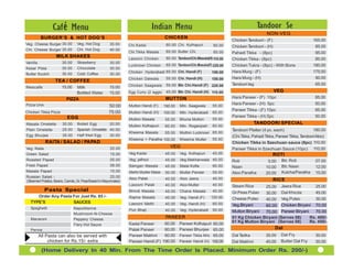 Caf é Menu                                                       Indian Menu                                               Tandoor Se
                                                                                                                                                NON-VEG
         BURGER’S & HOT DOG’S                                                           CHICKEN
                                                                                                                             Chicken Tandoori - (F)                       165.00
Veg. Cheese Burger 30.00          Veg. Hot Dog         35.00      Chi.Kadai             60.00 Chi. Kolhapuri        60.00    Chicken Tandoori - (H)                        85.00
Chi. Cheese Burger 35.00          Chi. Hot Dog         40.00                            65.00 Butter Chi.
                                                                  Chi.Tikka Masala                                  65.00    Pahadi Tikka - (8pc)                          95.00
                    MILK SHAKES                                   Lasooni Chicken       60.00 TandooriChi.Masala(H) 110.00   Chicken Tikka - (8pc)                         85.00
Vanilla                 30.00     Strawberry            30.00
                                                                  Lucknowi Chicken      65.00 TandooriChi.Masala(F) 220.00   Chicken Tukra - (8pc) - With Bone            190.00
Kesar Pista             30.00     Chocolate             30.00
                                                                  Chicken Hyderabadi 65.00 Chi. Handi (F)          190.00    Hara Murg - (F)                              175.00
Butter Scotch           30.00     Cold Coffee           30.00
                                                                  Chicken Dalwala       55.00 Chi. Handi (H)       100.00    Hara Murg - (H)                               90.00
                   TEA / COFFEE
                                                                  Chicken Saagwala      55.00 Btr. Chi.Handi (F) 220.00      Tandoori leg                                   65.00
Nescafe                15.00  Milk                     15.00
                              Bottled Water            15.00      Egg Curry (2 eggs)    45.00 Btr. Chi. Handi (H) 110.00                              VEG
                          PIZZA                                                         MUTTON                               Hara Paneer - (F) 10pc                         85.00
Pizza Unix                                                                                                                   Hara Paneer - (H) 5pc                          50.00
                                                       50:00      Mutton Handi (F)     190.00   Mtn. Saagwala      55.00
                                                                                                                             Paneer Tikka - (F) 10pc                        85.00
Chicken Tikka Pizza                                    75:00      Mutton Handi (H)     100.00   Mtn. Hyderabadi    65.00
                           EGG                                                                                               Paneer Tikka - (H) 5pc                         50.00
                                                                  Mutton Masala         55.00   Bhuna Mutton       55.00
Masala Omelette         30.00     Boiled Egg       20.00                                                                                   TANDOORI SPECIAL
                                                                  Mutton Kolhapuri      60.00   Mtn. Roganjosh     60.00
Plain Omelette          25.00     Spanish Omelette 40.00                                                                     Tandoori Platter (4 pc. each)                  180.00
                                                                  Kheema Masala         55.00   Mutton Lucknowi 65.00
Egg Bhurjee             35.00     Half fried Egg   30.00                                                                     (Chi.Tikka, Pahadi Tikka, Paneer Tikka, TandooriAloo)
                                                                  Kheema + Paratha 100.00       Kheema Mutter      55.00
             RAITA / SALAD / PAPAD                                                                                           Chicken Tikka in Szechuan sauce (8pc) 110.00
Veg. Raita                                              20.00                             VEG
                                                                                                                             Paneer Tikka in Szechuan Sauce (10pc) 110.00
Green Salad                                             15.00     Veg.Kadai             45.00   Veg. Kolhapuri     45.00                             ROTI
Roasted Papad                                           05.00     Veg. jalfrezi         45.00   Veg.Makhanwala 45.00         Roti                5.00   Btr. Roti           07.00
Fried Papad                                             08.00     Baingan Masala        45.00   Malai Kofta        60.00     Naan               10.00   Btr. Naan           12.00
Masala Papad                                            10.00     Methi Mutter Malai    50.00   Mutter Paneer      55.00     Aloo Paratha               Kulcha/Paratha      15.00
                                                                                                                                                20.00
Russian Salad -                                         25.00     Aloo Palak                    Aloo Jeera         40.00
                                                                                        40.00                                                         RICE
(Steamed Potatos, Beans, Carrots, Gr. PeasTossed in Mayonnaise)
                                                                  Lasooni Palak         40.00   Aloo Mutter        40.00     Steam Rice                 Jeera Rice          25.00
                                                                                                                                                25.00
             Pasta Special                                        Bhindi Masala         45.00   Chana Masala       40.00     Gr.Peas Pulao      30.00   Dal Khicda          45.00
     Order Any Pasta For Just Rs. 85 /-                           Rajma Masala          40.00   Veg. Handi (F)    120.00     Cheese Pulao       40.00   Veg.Pulao           30.00
  TYPE’S             SAUCES                                       Lasooni Methi         40.00   Veg. Handi (H)     60.00     Veg.Biryani     60.00 Chicken Biryani 70.00
  Spaghetti                     Napolitienne                      Puri Bhaji                    Veg. Hyderabadi    50.00
                                                                                        40.00                                Mutton Biryani  70.00 Paneer Biryani    70.00
                                Mushroom-N-Cheese
  Macaroni                      Peppery Cheese
                                                                                        PANEER                               01 Kg Chicken Biryani (Serves 08)    Rs. 400/-
                                                                                        60.00   Paneer Kolhapuri 60.00       01 Kg Mutton Biryani (Serves 08)     Rs. 450/-
                                Fiery Hot Sauce                   Kadai Paneer
  Penne                                                           Palak Paneer          60.00   Paneer Bhurjee 65.00                                  Dal
        All Pasta can also be served with                         Paneer Makhni         60.00   Paneer Tikka M/s. 65.00      Dal Tadka          35.00   Dal Fry             30.00
             chicken for Rs.15/- extra                            Paneer Handi (F)     190.00   Paneer Handi (H) 100.00      Dal Makhni         40.00   Butter Dal Fry      35.00

          (Home Delivery In 40 Min. From The Time Order Is Placed. Minimum Order Rs. 200/-)
 
